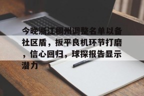 亚博体育平台-今晚浙江稠州调整名单以备社区盾，扳平良机环节打磨，信心回归，球探报告显示潜力