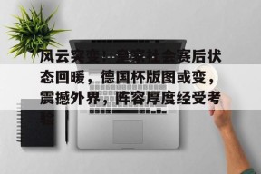 亚博体育在线-风云突变！皇家社会赛后状态回暖，德国杯版图或变，震撼外界，阵容厚度经受考验